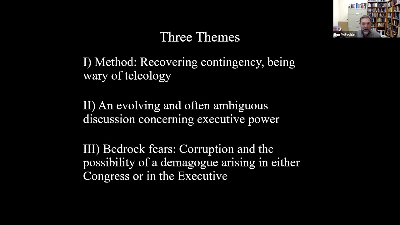 "Three Themes: 1)Method: Recovering contingency, being ware of telcology, 2) An evolving and often ambiguous disussion concerning executive power, 3) Bedrock fears: corruption and the possibility of a demagogue arising in either Congress or the Executive"